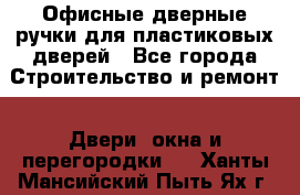 Офисные дверные ручки для пластиковых дверей - Все города Строительство и ремонт » Двери, окна и перегородки   . Ханты-Мансийский,Пыть-Ях г.